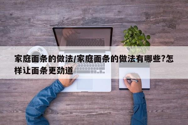 家庭面条的做法/家庭面条的做法有哪些?怎样让面条更劲道