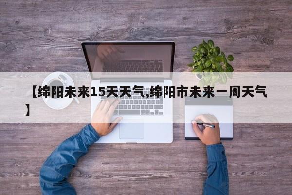 【绵阳未来15天天气,绵阳市未来一周天气】