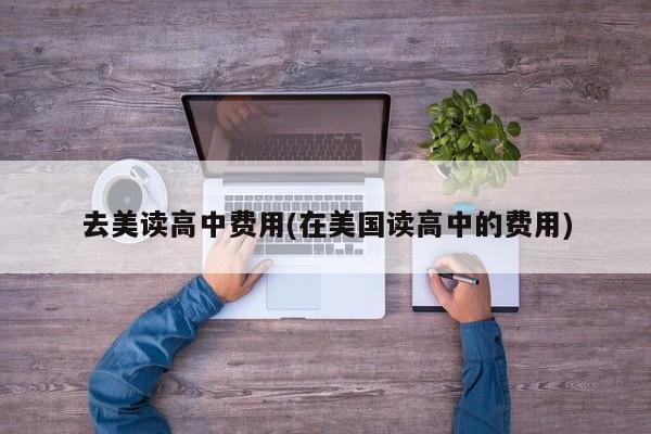 去美读高中费用(在美国读高中的费用)