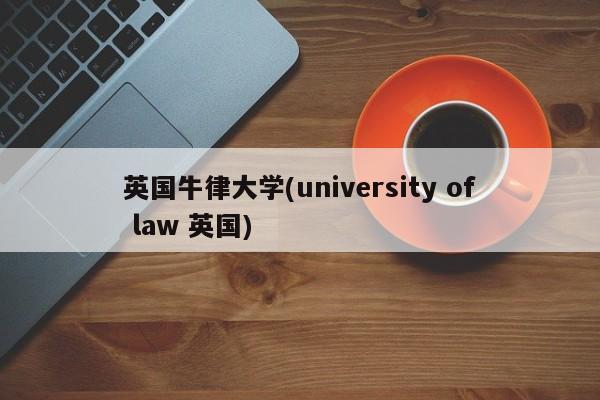 英国牛律大学(university of law 英国)
