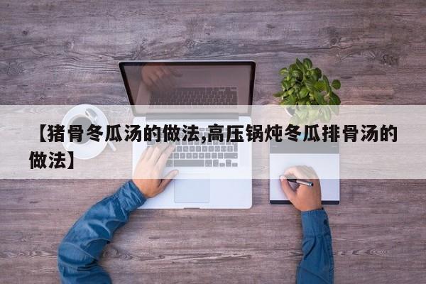 【猪骨冬瓜汤的做法,高压锅炖冬瓜排骨汤的做法】