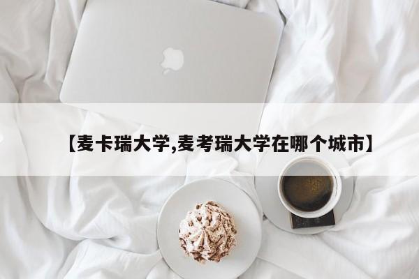 【麦卡瑞大学,麦考瑞大学在哪个城市】