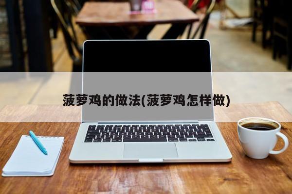 菠萝鸡的做法(菠萝鸡怎样做)