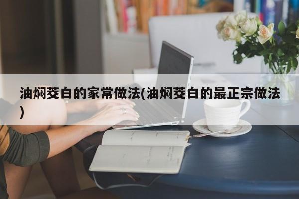 油焖茭白的家常做法(油焖茭白的最正宗做法)