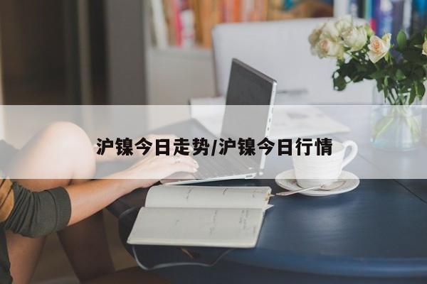 沪镍今日走势/沪镍今日行情
