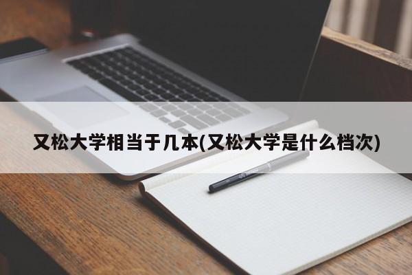 又松大学相当于几本(又松大学是什么档次)