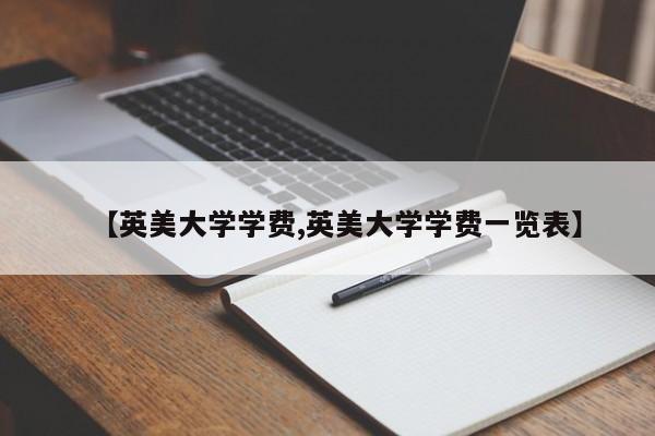【英美大学学费,英美大学学费一览表】