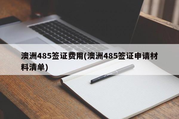澳洲485签证费用(澳洲485签证申请材料清单)