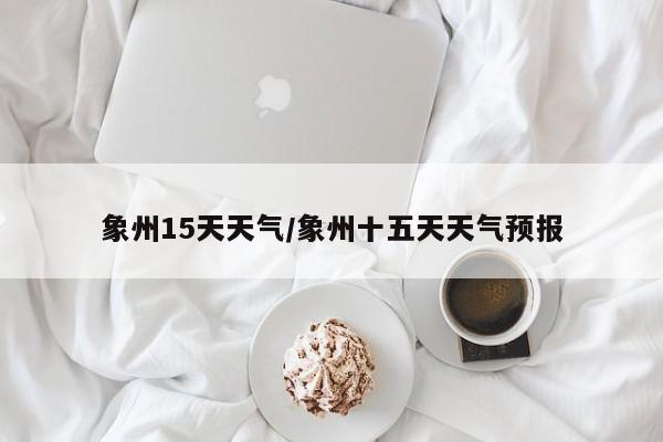 象州15天天气/象州十五天天气预报