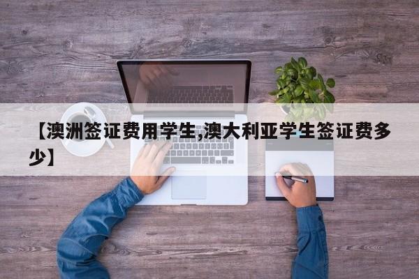 【澳洲签证费用学生,澳大利亚学生签证费多少】