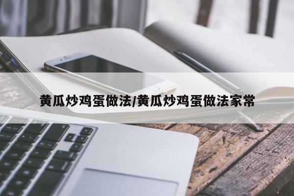 黄瓜炒鸡蛋做法/黄瓜炒鸡蛋做法家常