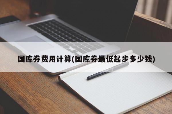 国库券费用计算(国库券最低起步多少钱)