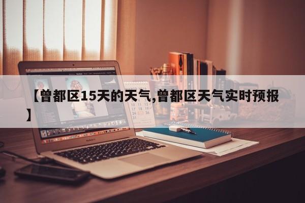【曾都区15天的天气,曾都区天气实时预报】
