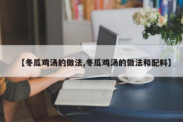 【冬瓜鸡汤的做法,冬瓜鸡汤的做法和配料】
