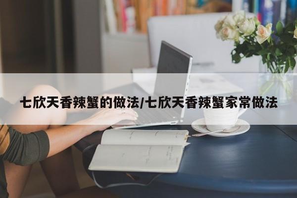 七欣天香辣蟹的做法/七欣天香辣蟹家常做法