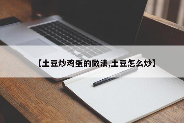 【土豆炒鸡蛋的做法,土豆怎么炒】