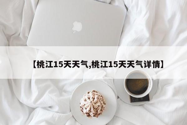 【桃江15天天气,桃江15天天气详情】