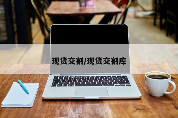 现货交割/现货交割库