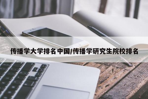 传播学大学排名中国/传播学研究生院校排名