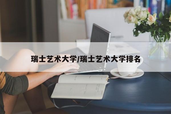 瑞士艺术大学/瑞士艺术大学排名