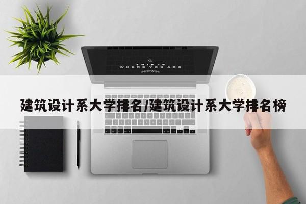 建筑设计系大学排名/建筑设计系大学排名榜