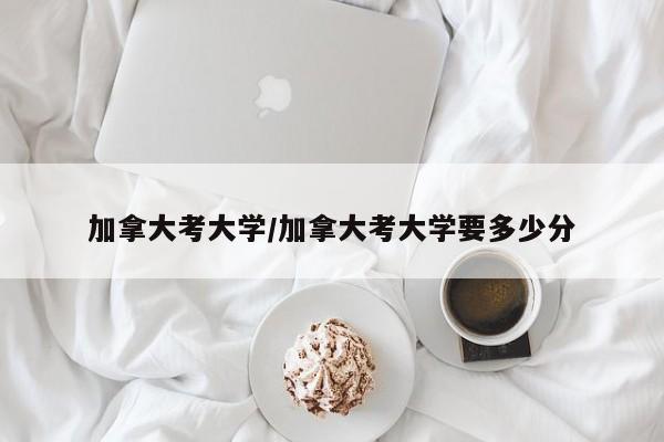 加拿大考大学/加拿大考大学要多少分