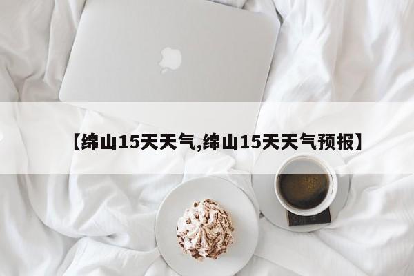 【绵山15天天气,绵山15天天气预报】