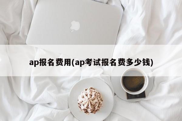 ap报名费用(ap考试报名费多少钱)