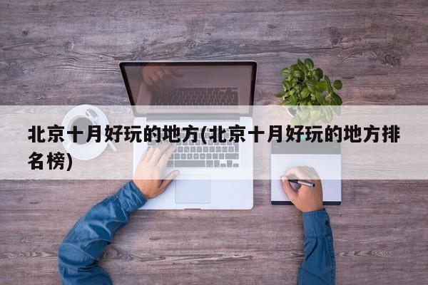北京十月好玩的地方(北京十月好玩的地方排名榜)