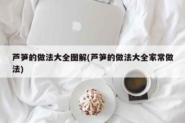 芦笋的做法大全图解(芦笋的做法大全家常做法)
