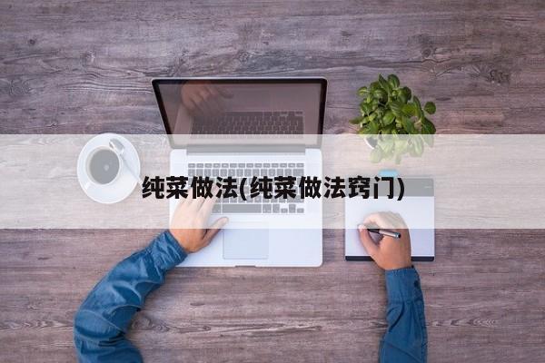 纯菜做法(纯菜做法窍门)