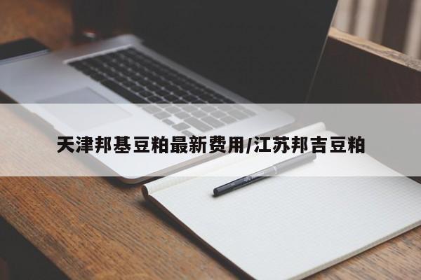 天津邦基豆粕最新费用/江苏邦吉豆粕