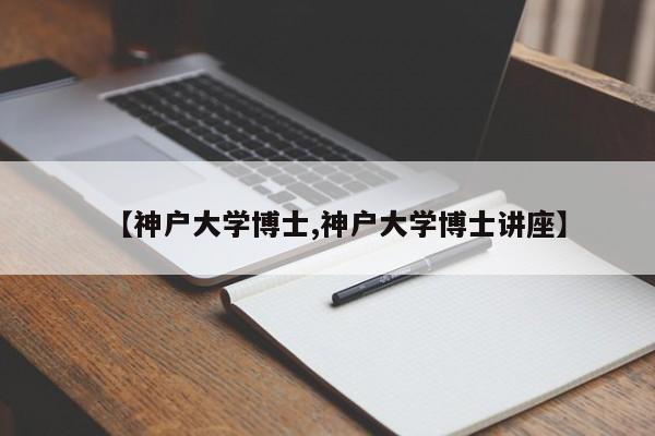 【神户大学博士,神户大学博士讲座】