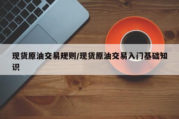 现货原油交易规则/现货原油交易入门基础知识