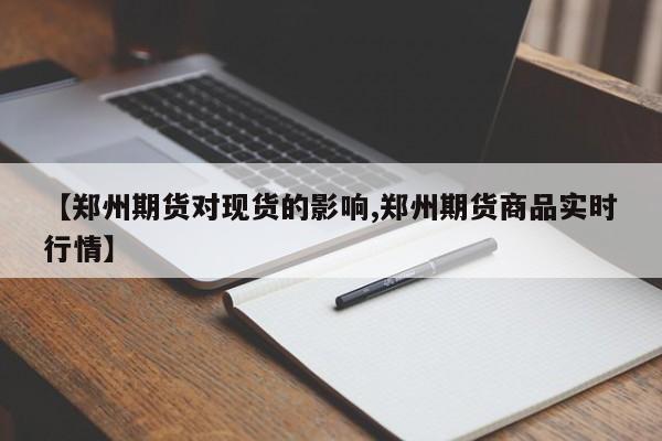 【郑州期货对现货的影响,郑州期货商品实时行情】