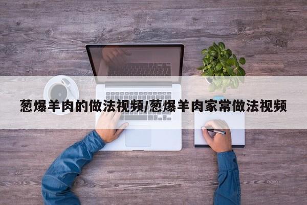 葱爆羊肉的做法视频/葱爆羊肉家常做法视频