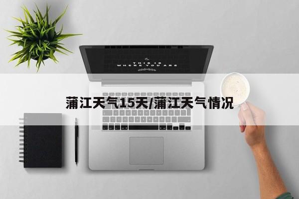 蒲江天气15天/蒲江天气情况