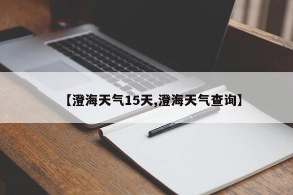 【澄海天气15天,澄海天气查询】