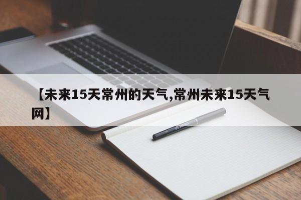 【未来15天常州的天气,常州未来15天气网】