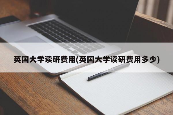 英国大学读研费用(英国大学读研费用多少)