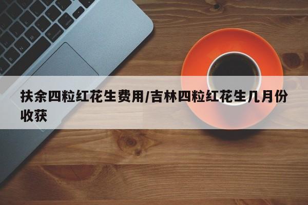 扶余四粒红花生费用/吉林四粒红花生几月份收获