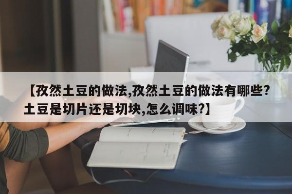 【孜然土豆的做法,孜然土豆的做法有哪些?土豆是切片还是切块,怎么调味?】