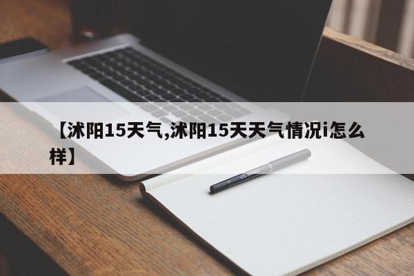 【沭阳15天气,沭阳15天天气情况i怎么样】