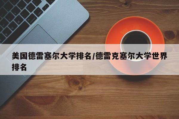 美国德雷塞尔大学排名/德雷克塞尔大学世界排名