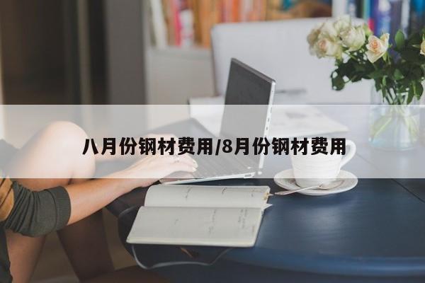 八月份钢材费用/8月份钢材费用
