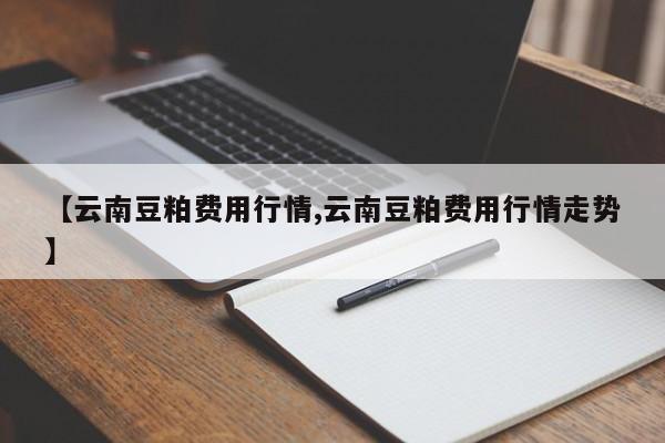 【云南豆粕费用行情,云南豆粕费用行情走势】
