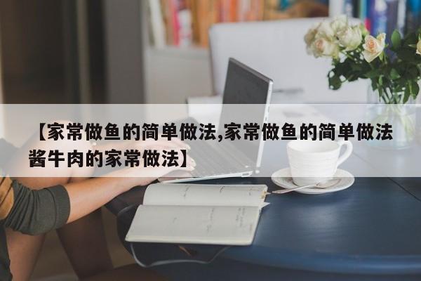 【家常做鱼的简单做法,家常做鱼的简单做法酱牛肉的家常做法】