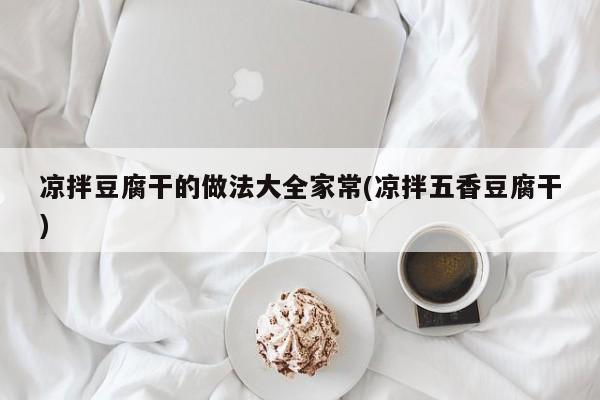 凉拌豆腐干的做法大全家常(凉拌五香豆腐干)