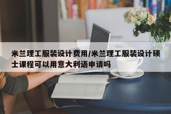 米兰理工服装设计费用/米兰理工服装设计硕士课程可以用意大利语申请吗