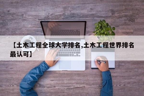 【土木工程全球大学排名,土木工程世界排名最认可】
